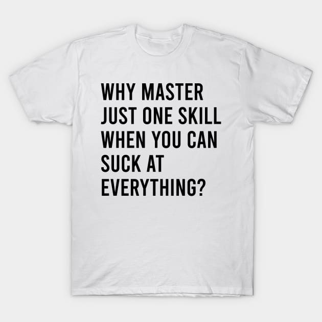 Why master just one skill when you can suck at everything T-Shirt by Theretrotee